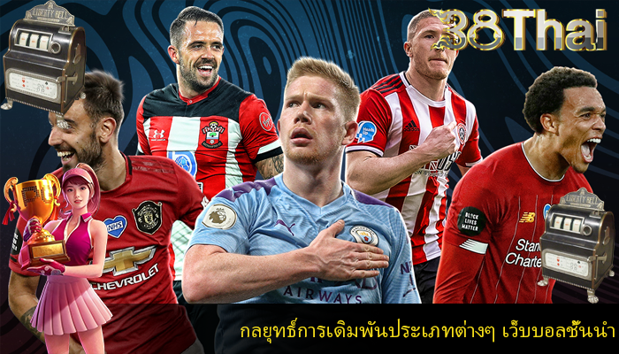 กลยุทธ์การเดิมพันประเภทต่างๆ เว็บบอลชั้นนำ