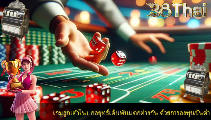 เกมลูกเต๋าโน1 กลยุทธ์เดิมพันแตกต่างกัน ด้วยการลงทุนขั้นต่ำ