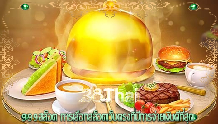 999สล็อต การเลือกสล็อตเว็บตรงที่มีการจ่ายเงินดีที่สุด
