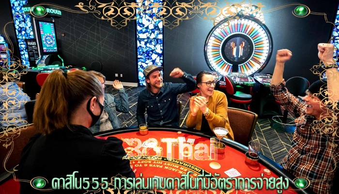 คาสิโน555 การเล่นเกมคาสิโนที่มีอัตราการจ่ายสูง