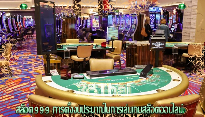 สล็อต999 การตั้งงบประมาณในการเล่นเกมสล็อตออนไลน์